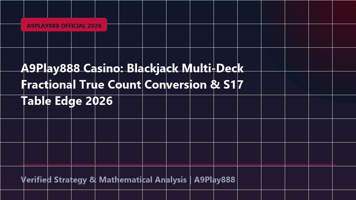 A9Play888 Casino: Blackjack Multi-Deck Fractional True Count Conversion & S17 Table Edge 2026